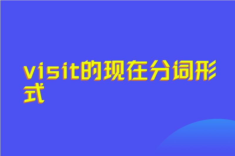 visit的现在分词形式