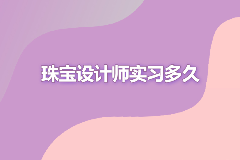 珠宝设计师实习多久