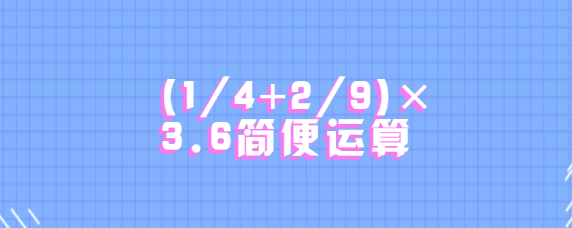 (1/4+2/9)×3.6简便运算