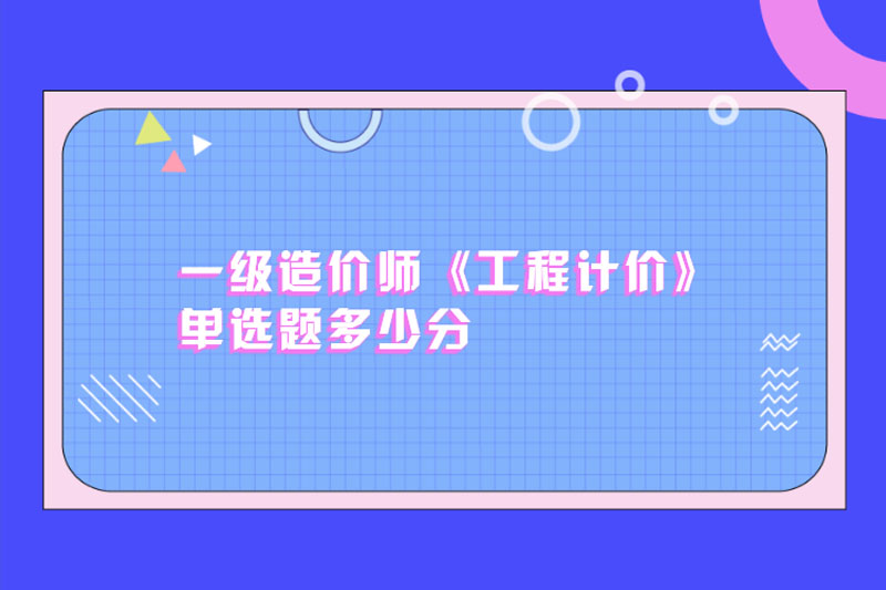 一级造价师《工程计价》单选题多少分