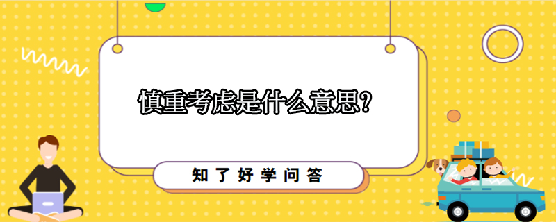慎重考虑是什么意思