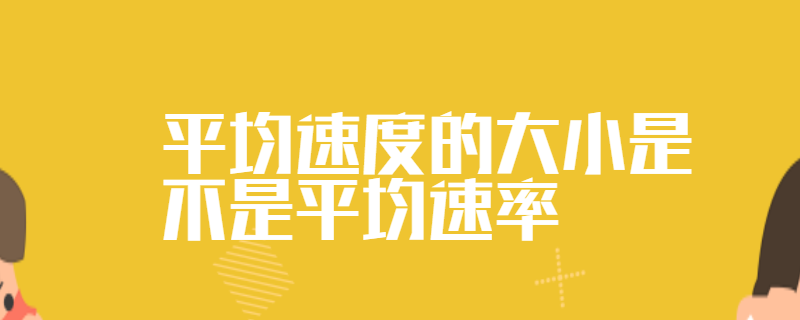 平均速度的大小是不是平均速率