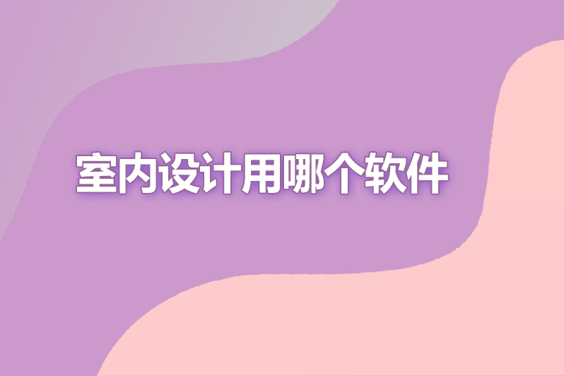 室内设计用哪个软件