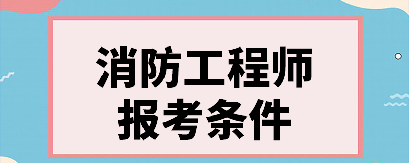 2023消防工程师报名_工程消防师报名条件_一级消防师报名条件