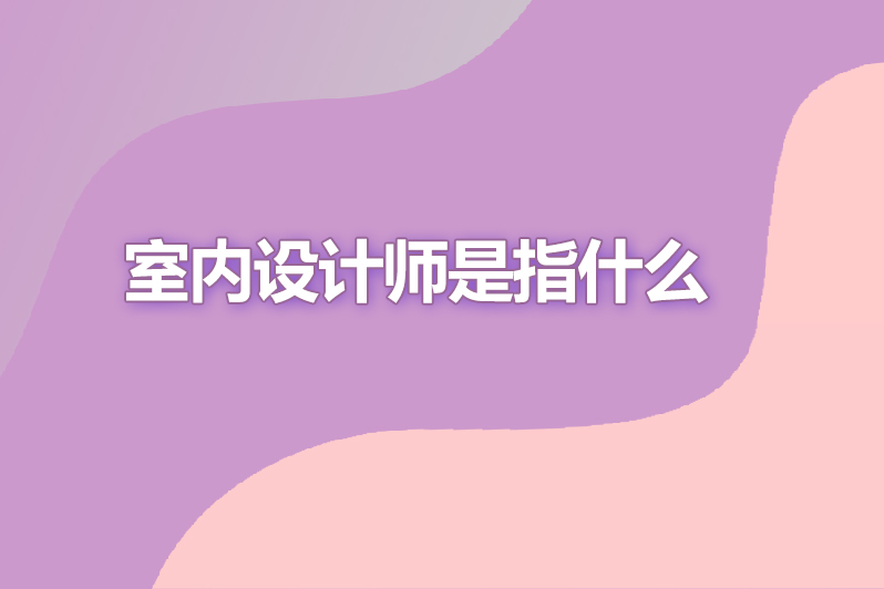 室内设计师是指什么
