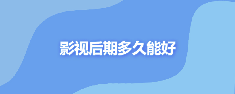 影视后期多久能好