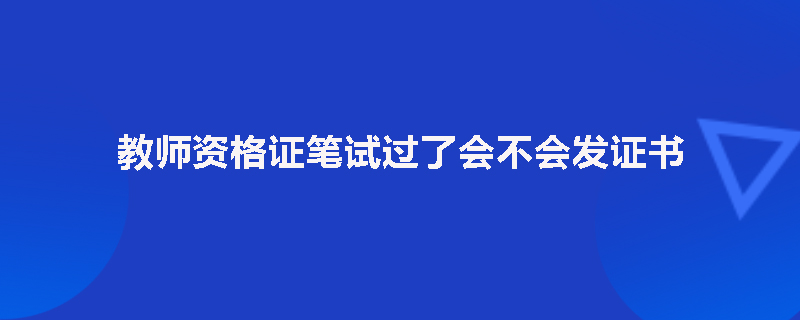 教师资格证笔试过了会不会发证书