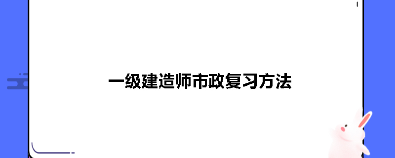 一级建造师市政复习方法