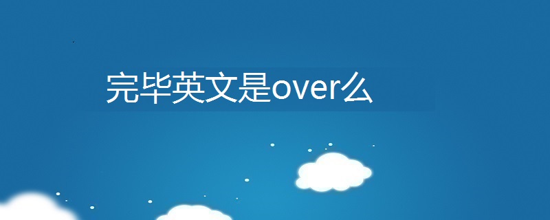 完毕英文是over么
