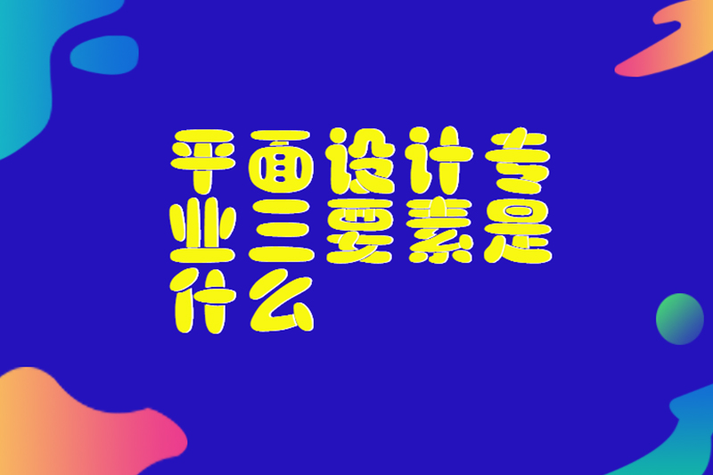 平面设计专业三要素是什么