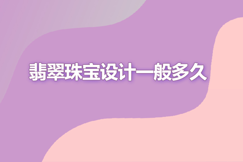 翡翠珠宝设计一般多久