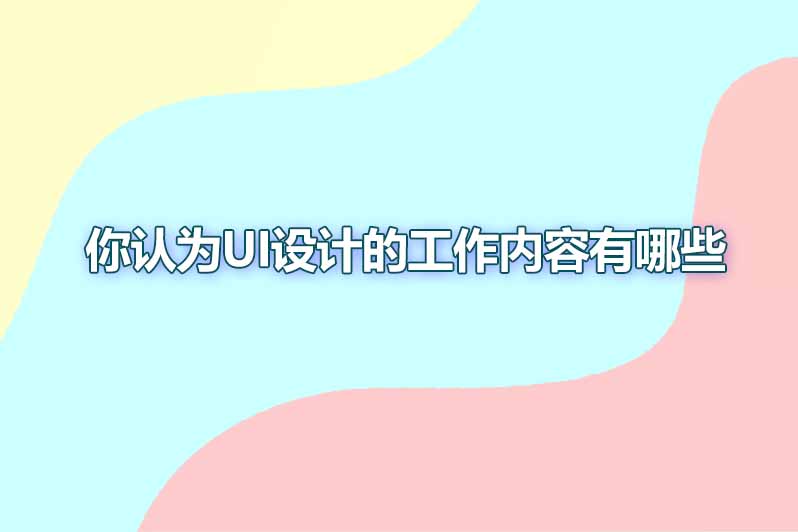 你认为ui设计的工作内容有哪些