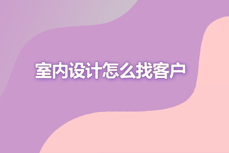 室内设计怎么找客户