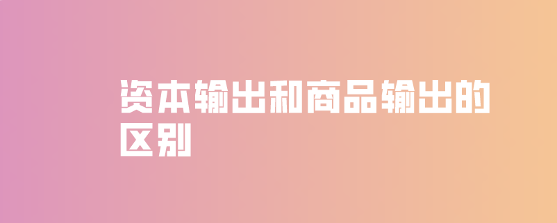 资本输出和商品输出的区别