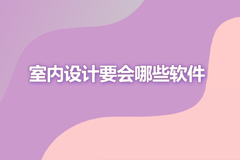 室内设计要会哪些软件