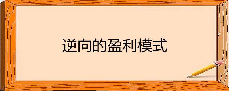 逆向的盈利模式