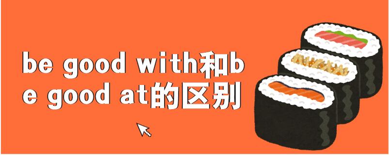 be good with和be good at的区别