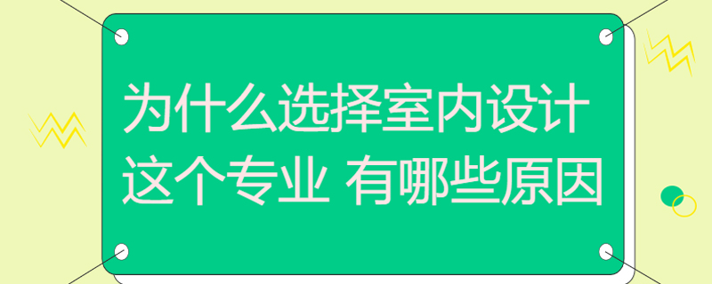 为什么选择室内设计这个专业 有哪些原因