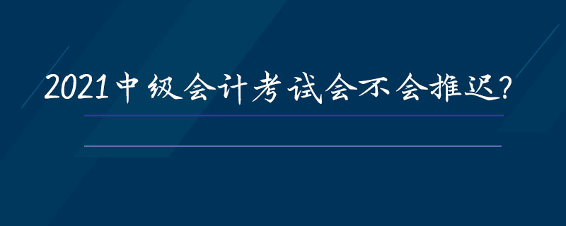 2021中级会计考试会不会推迟