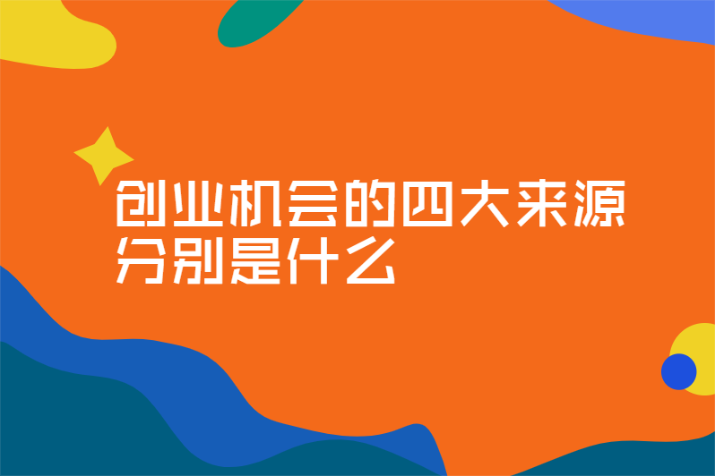 创业机会的四大来源分别是什么