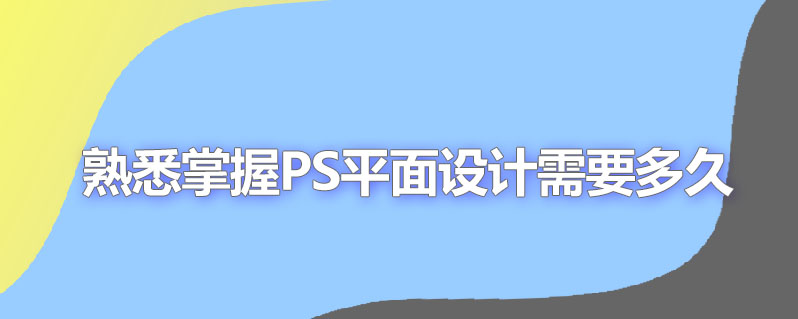 熟悉掌握ps平面设计需要多久