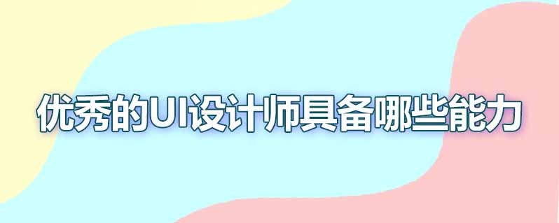 优秀的ui设计师具备哪些能力