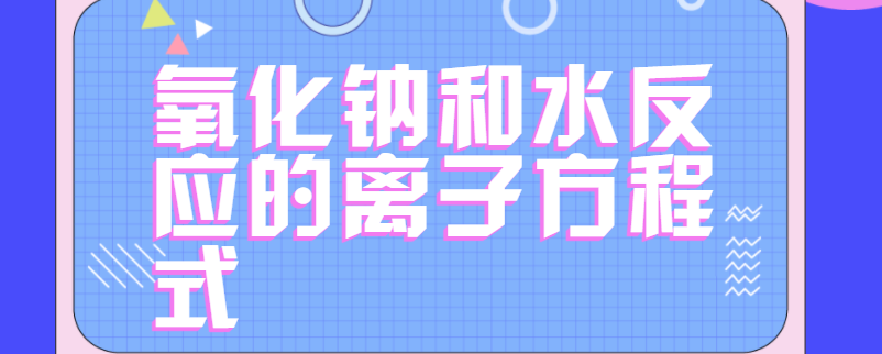 氧化钠和水反应的离子方程式
