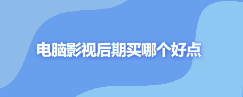 电脑影视后期买哪个好点