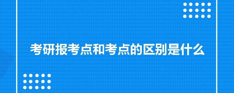 考研报考点和考点的区别是什么