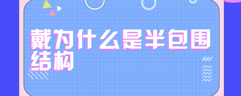 戴为什么是半包围结构