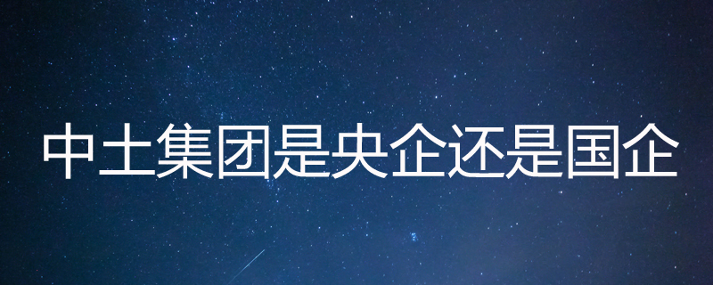 中土集团是央企还是国企