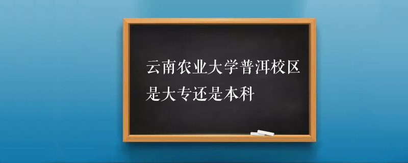 雲南農業大學普洱校區是大專還是本科