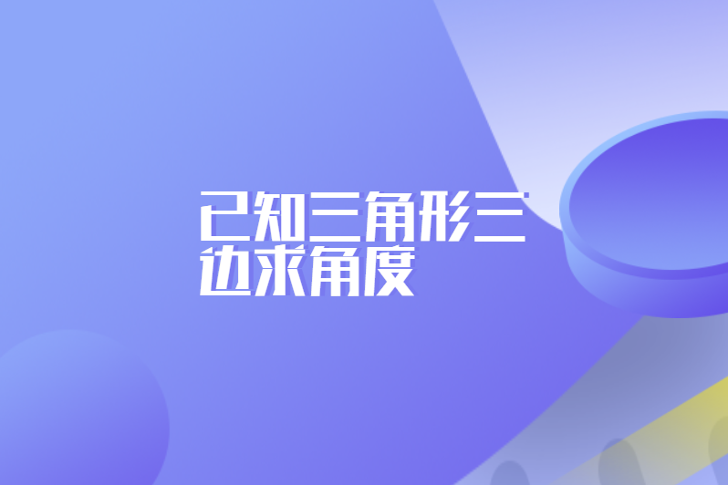 已知三角形三边求角度
