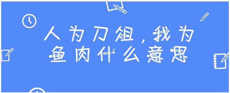 人为刀俎,我为鱼肉什么意思