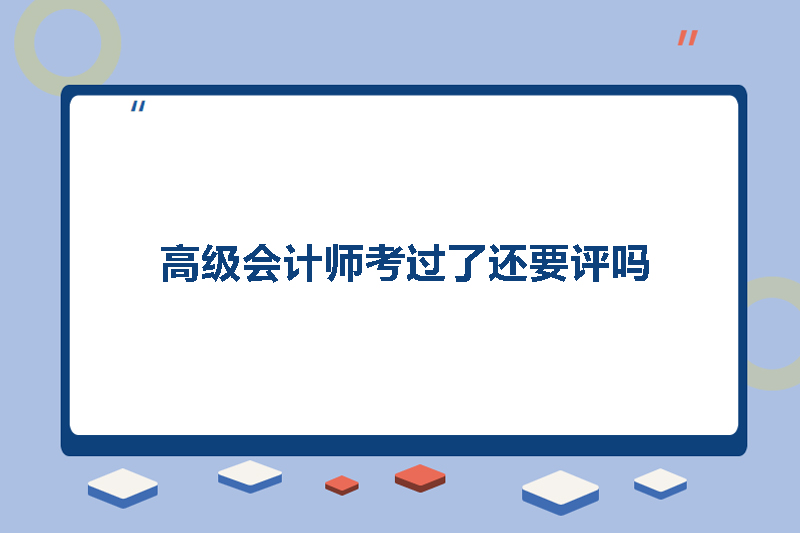 高级会计师考过了还要评吗