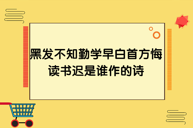 黑发不知勤学早白首方悔读书迟是谁作的诗