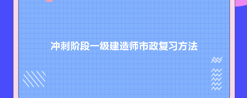 冲刺阶段一级建造师市政复习方法