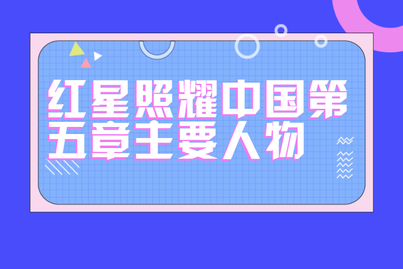 红星照耀中国第五章主要人物