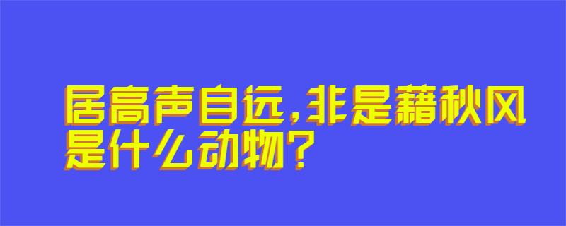 居高声自远,非是藉秋风是什么动物?
