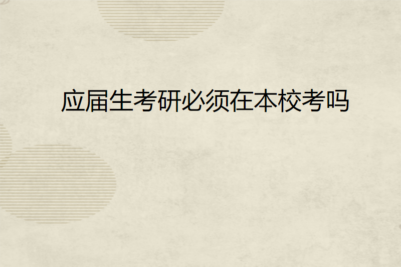 应届生考研必须在本校考吗