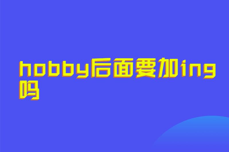 hobby后面要加ing吗