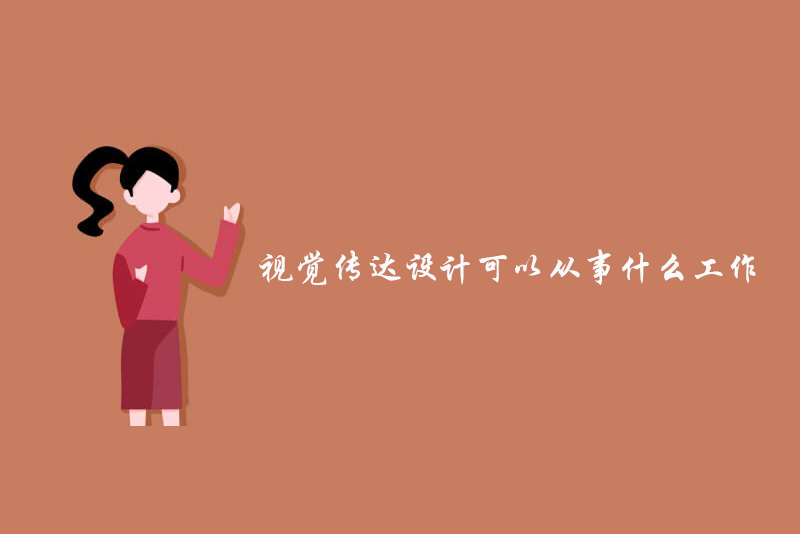 视觉传达设计可以从事什么工作