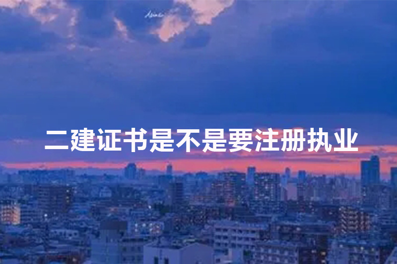 二建证书是不是要注册执业