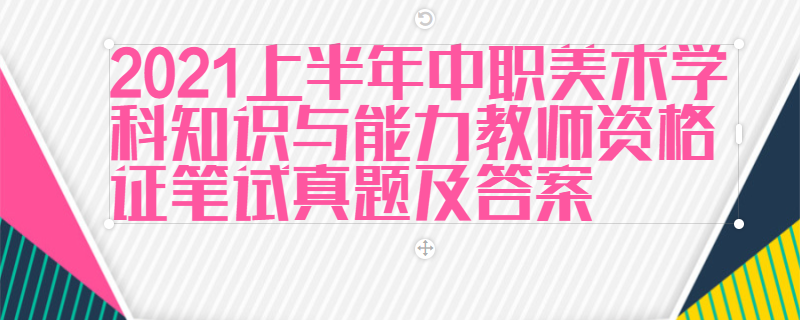 2021上半年中职美术学科知识与能力教师资格证笔试真题及答案