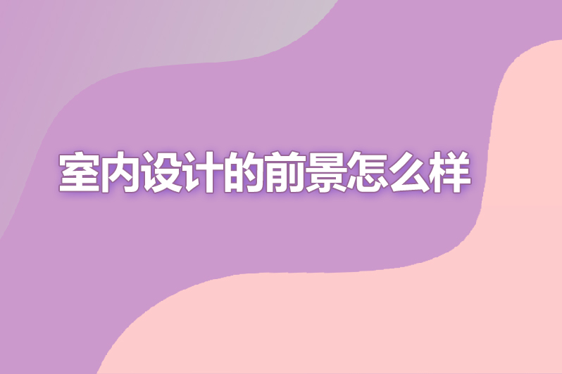 室内设计的前景怎么样