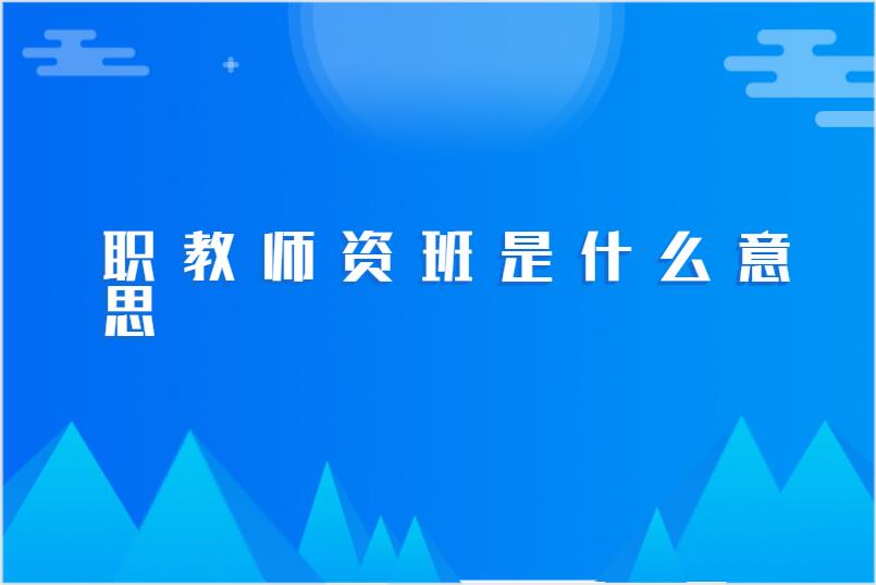 职教师资班是什么意思