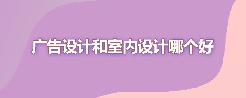 广告设计和室内设计哪个好