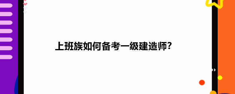 上班族如何备考一级建造师？