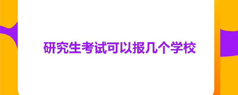 研究生考试可以报几个学校