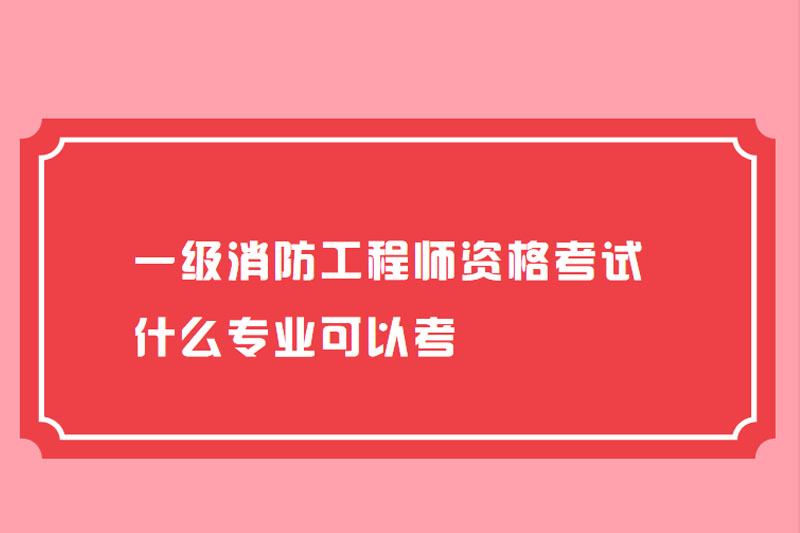 一级消防工程师资格考试什么专业可以考